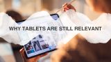 Why Tablets Are Relevant • Why Tablets Are Still Relevant